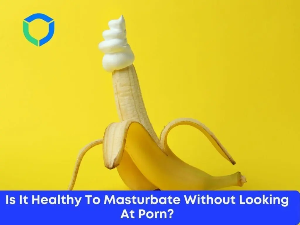 Is It Healthy To Masturbate Without Looking At Porn