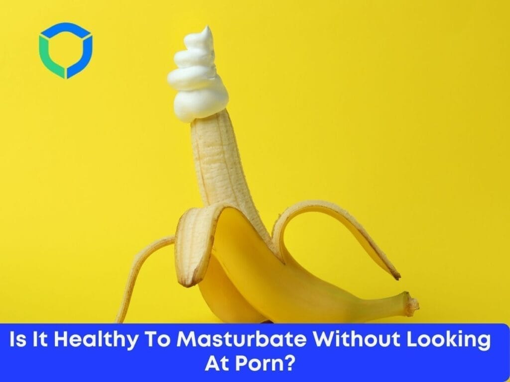 Is It Healthy To Masturbate Without Looking At Porn