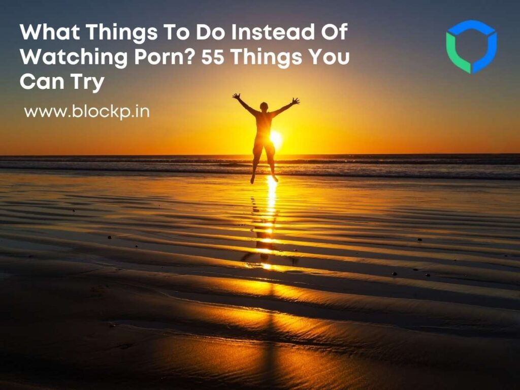 What Things To Do Instead Of Watching Porn? 55 Things You Can Try